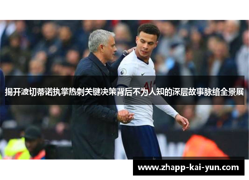 揭开波切蒂诺执掌热刺关键决策背后不为人知的深层故事脉络全景展