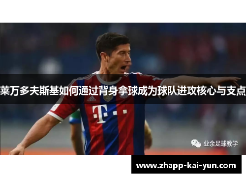 莱万多夫斯基如何通过背身拿球成为球队进攻核心与支点