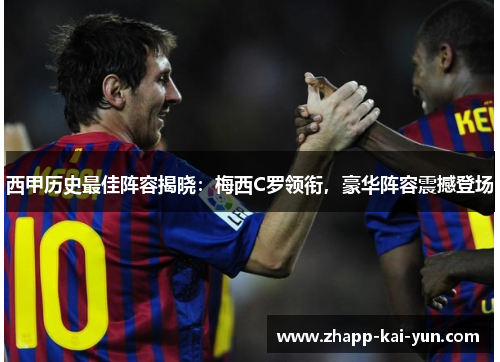 西甲历史最佳阵容揭晓：梅西C罗领衔，豪华阵容震撼登场
