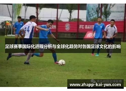 足球赛事国际化进程分析与全球化趋势对各国足球文化的影响 足球赛事国际化进程分析与全球化趋势对各国足球文化的影响