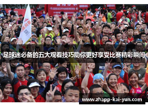 足球迷必备的五大观看技巧助你更好享受比赛精彩瞬间 足球迷必备的五大观看技巧助你更好享受比赛精彩瞬间