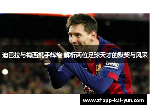 迪巴拉与梅西携手辉煌 解析两位足球天才的默契与风采