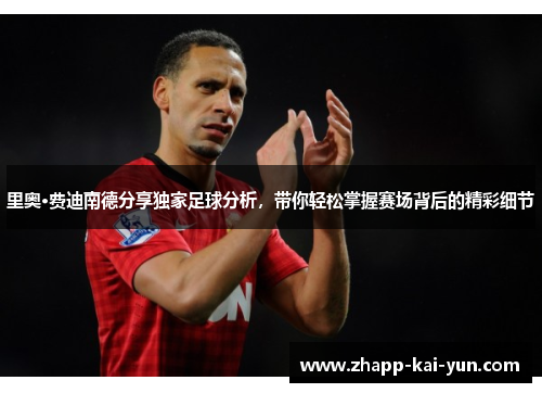 里奥·费迪南德分享独家足球分析，带你轻松掌握赛场背后的精彩细节