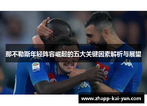 那不勒斯年轻阵容崛起的五大关键因素解析与展望 那不勒斯年轻阵容崛起的五大关键因素解析与展望