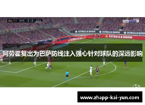 阿劳霍复出为巴萨防线注入强心针对球队的深远影响 阿劳霍复出为巴萨防线注入强心针对球队的深远影响