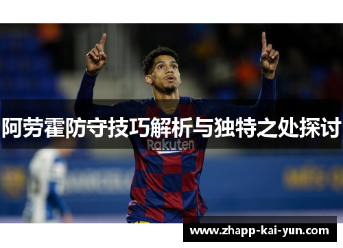 阿劳霍防守技巧解析与独特之处探讨 阿劳霍防守技巧解析与独特之处探讨