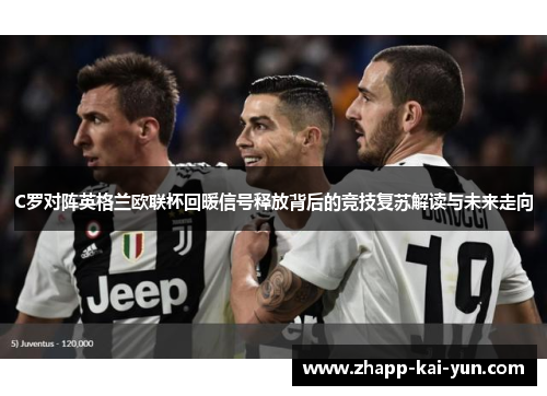 C罗对阵英格兰欧联杯回暖信号释放背后的竞技复苏解读与未来走向 C罗对阵英格兰欧联杯回暖信号释放背后的竞技复苏解读与未来走向