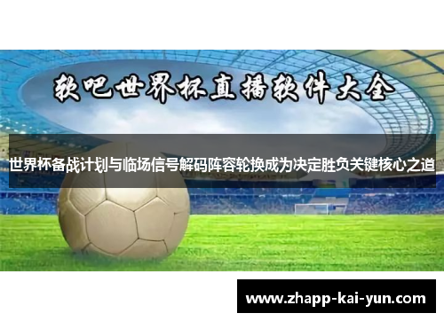 世界杯备战计划与临场信号解码阵容轮换成为决定胜负关键核心之道 世界杯备战计划与临场信号解码阵容轮换成为决定胜负关键核心之道