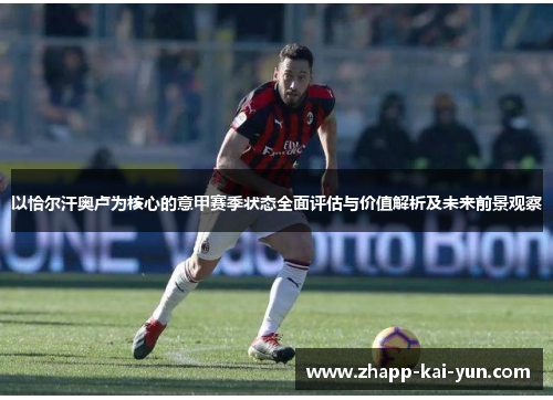 以恰尔汗奥卢为核心的意甲赛季状态全面评估与价值解析及未来前景观察 以恰尔汗奥卢为核心的意甲赛季状态全面评估与价值解析及未来前景观察