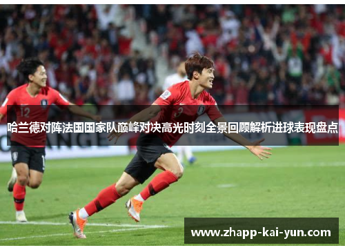 哈兰德对阵法国国家队巅峰对决高光时刻全景回顾解析进球表现盘点 哈兰德对阵法国国家队巅峰对决高光时刻全景回顾解析进球表现盘点