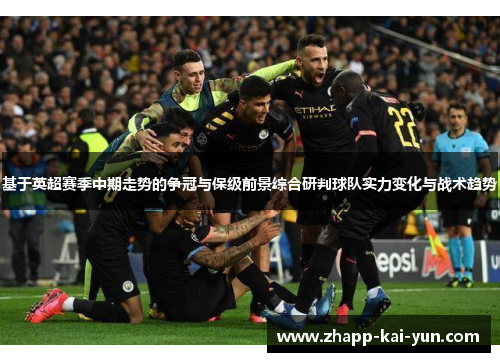 基于英超赛季中期走势的争冠与保级前景综合研判球队实力变化与战术趋势 基于英超赛季中期走势的争冠与保级前景综合研判球队实力变化与战术趋势