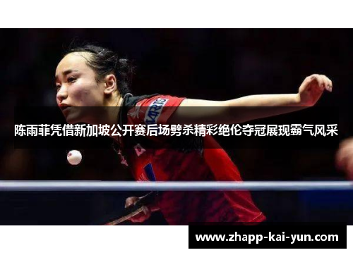 陈雨菲凭借新加坡公开赛后场劈杀精彩绝伦夺冠展现霸气风采 陈雨菲凭借新加坡公开赛后场劈杀精彩绝伦夺冠展现霸气风采
