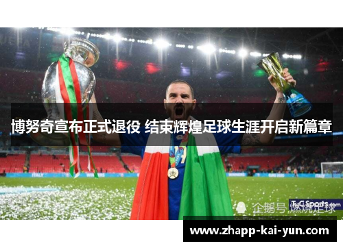 博努奇宣布正式退役 结束辉煌足球生涯开启新篇章