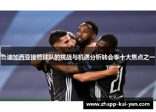 鲁迪加西亚接管球队的挑战与机遇分析转会季十大焦点之一