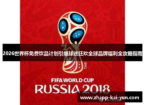 2026世界杯免费饮品计划引爆球迷狂欢全球品牌福利全攻略指南