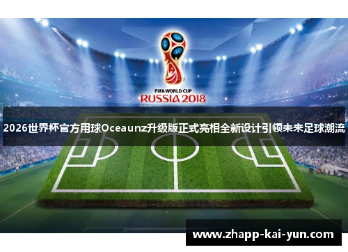2026世界杯官方用球Oceaunz升级版正式亮相全新设计引领未来足球潮流